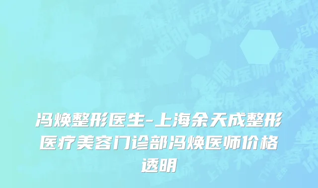 冯焕整形医生-上海余天成整形医疗美容门诊部冯焕医师价格透明