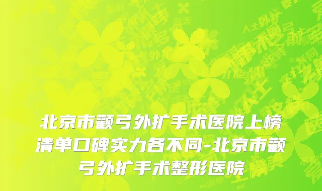 北京市颧弓外扩手术医院上榜清单口碑实力各不同-北京市颧弓外扩手术整形医院