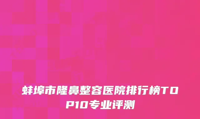 蚌埠市隆鼻整容医院排行榜TOP10专业评测