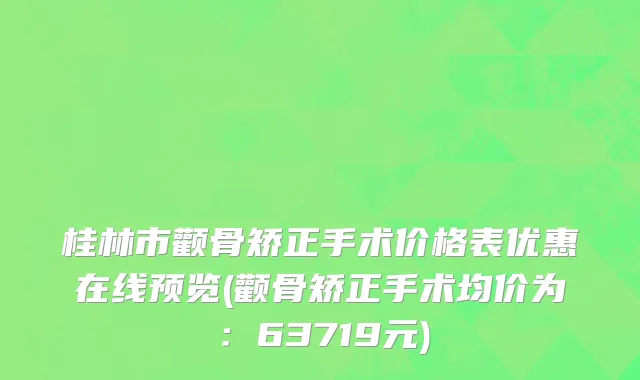 桂林市颧骨矫正手术价格表优惠在线预览(颧骨矫正手术均价为：63719元)