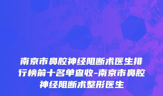 南京市鼻腔神经阻断术医生排行榜前十名单查收-南京市鼻腔神经阻断术整形医生