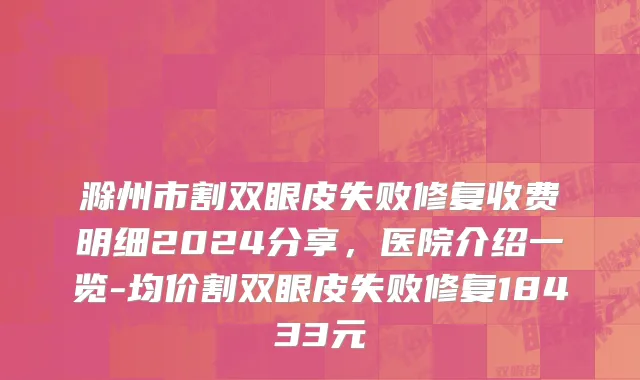 滁州市割双眼皮失败修复收费明细2024分享，医院介绍一览-均价割双眼皮失败修复18433元