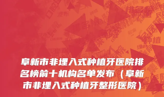 阜新市非埋入式种植牙医院排名榜前十机构名单发布（阜新市非埋入式种植牙整形医院）