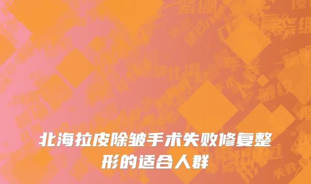 北海拉皮除皱手术失败修复整形的适合人群
