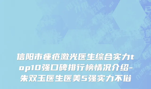 信阳市痤疮激光医生综合实力top10强口碑排行榜情况介绍-朱双玉医生医美5强实力不俗
