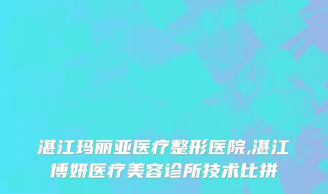 湛江玛丽亚医疗整形医院,湛江博妍医疗美容诊所技术比拼