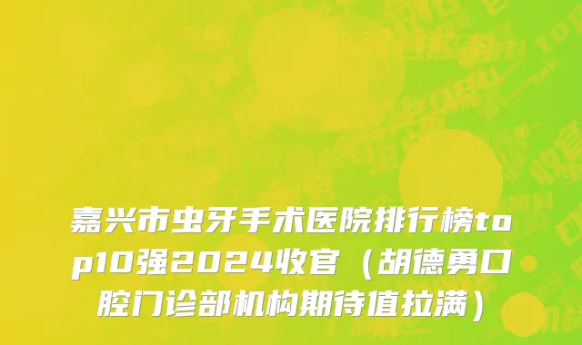 嘉兴市虫牙手术医院排行榜top10强2024收官（胡德勇口腔门诊部机构期待值拉满）