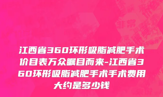江西省360环形吸脂减肥手术价目表万众瞩目而来-江西省360环形吸脂减肥手术手术费用大约是多少钱