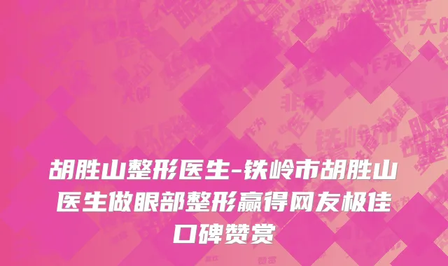 胡胜山整形医生-铁岭市胡胜山医生做眼部整形赢得网友极佳口碑赞赏