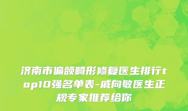 济南市偏颌畸形修复医生排行top10强名单表-戚向敏医生正规专家推荐给你