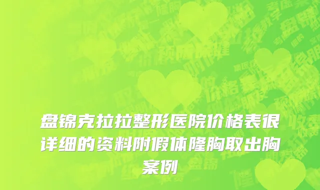 盘锦克拉拉整形医院价格表很详细的资料附假体隆胸取出胸案例