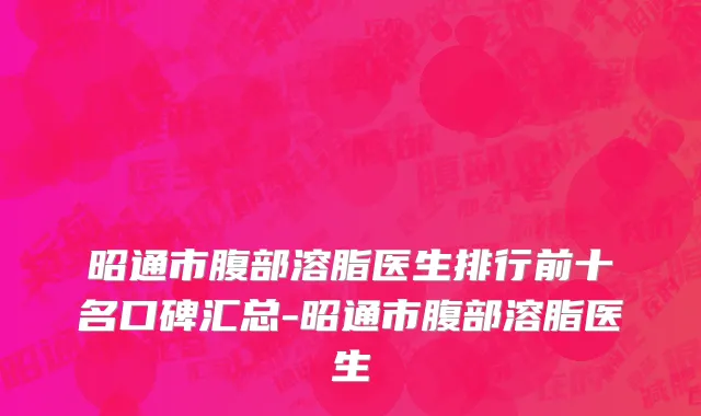 昭通市腹部溶脂医生排行前十名口碑汇总-昭通市腹部溶脂医生