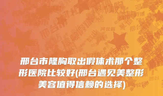 邢台市隆胸取出假体术那个整形医院比较好(邢台遇见美整形美容值得信赖的选择)