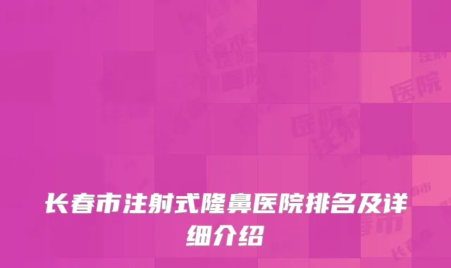长春市注射式隆鼻医院排名及详细介绍