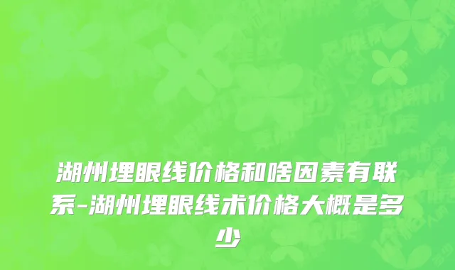 湖州埋眼线价格和啥因素有联系-湖州埋眼线术价格大概是多少