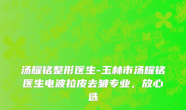 汤耀铭整形医生-玉林市汤耀铭医生电波拉皮去皱专业，放心选