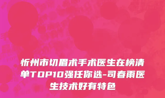 忻州市切眉术手术医生在榜清单TOP10强任你选-司春雨医生技术好有特色