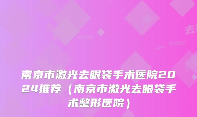 南京市激光去眼袋手术医院2024推荐（南京市激光去眼袋手术整形医院）