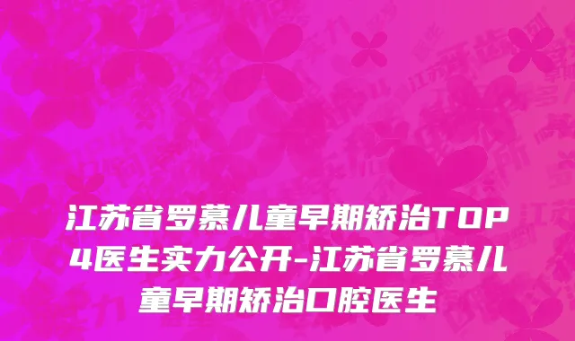 江苏省罗慕儿童早期矫治TOP4医生实力公开-江苏省罗慕儿童早期矫治口腔医生