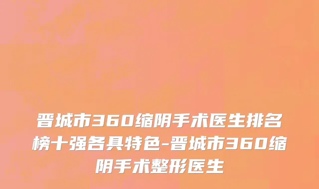 晋城市360缩阴手术医生排名榜十强各具特色-晋城市360缩阴手术整形医生