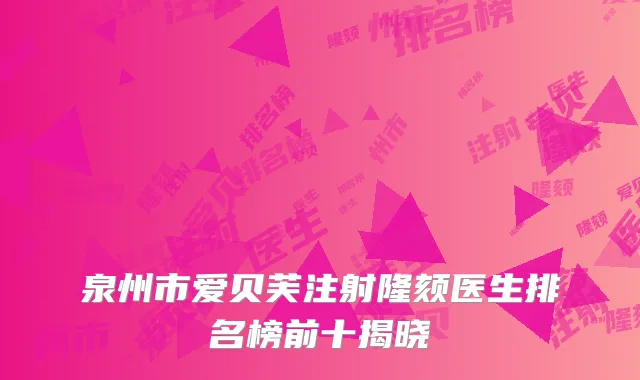 泉州市爱贝芙注射隆颏医生排名榜前十揭晓