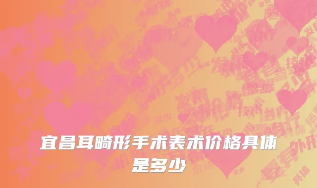 宜昌耳畸形手术表术价格具体是多少
