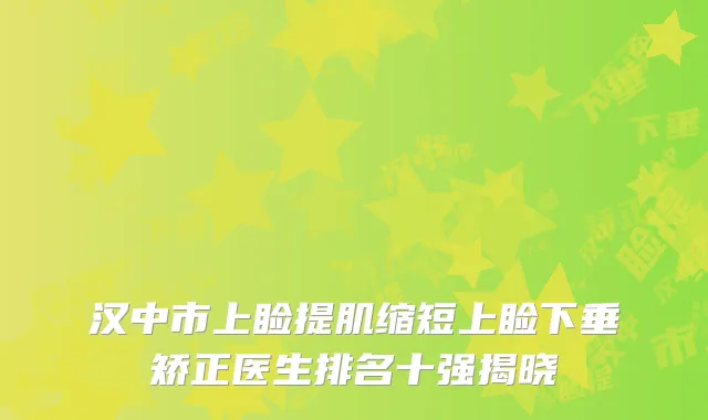 汉中市上睑提肌缩短上睑下垂矫正医生排名十强揭晓
