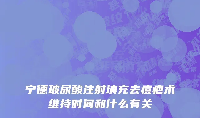 宁德玻尿酸注射填充去痘疤术维持时间和什么有关