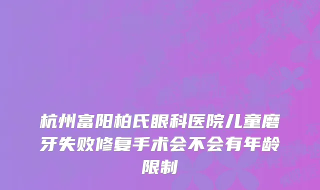 杭州富阳柏氏眼科医院儿童磨牙失败修复手术会不会有年龄限制