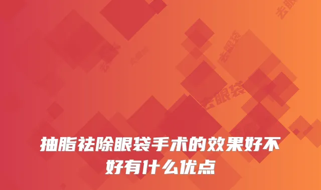 抽脂祛除眼袋手术的效果好不好有什么优点