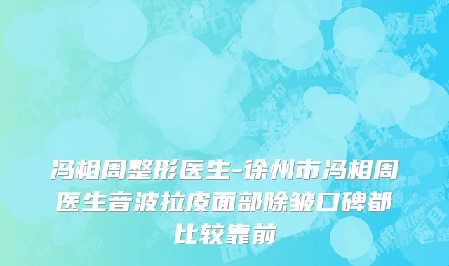 冯相周整形医生-徐州市冯相周医生音波拉皮面部除皱口碑都比较靠前