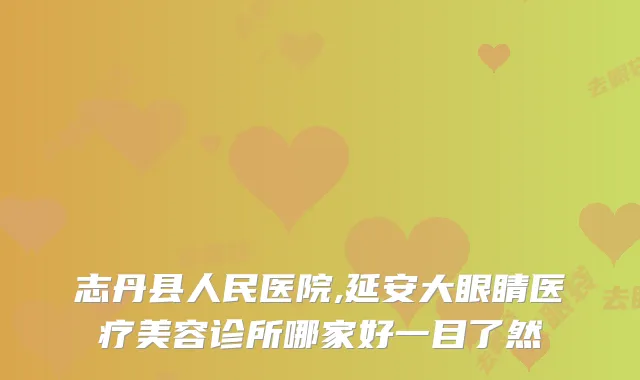 志丹县人民医院,延安大眼睛医疗美容诊所哪家好一目了然