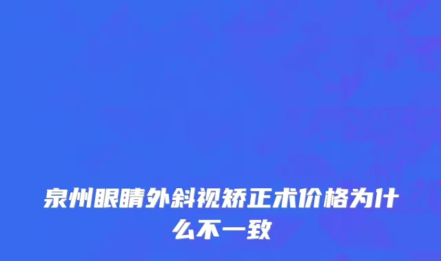 泉州眼睛外斜视矫正术价格为什么不一致