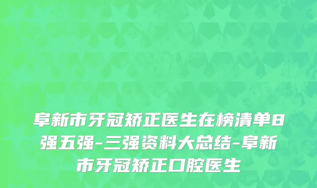 阜新市牙冠矫正医生在榜清单8强五强-三强资料大总结-阜新市牙冠矫正口腔医生