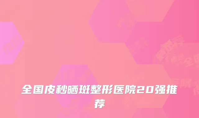 全国皮秒晒斑整形医院20强推荐