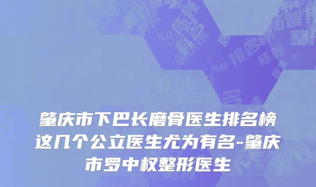 肇庆市下巴长磨骨医生排名榜这几个公立医生尤为有名-肇庆市罗中权整形医生