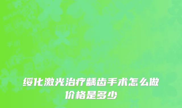 绥化激光治疗龋齿手术怎么做价格是多少