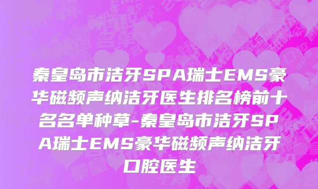 秦皇岛市洁牙SPA瑞士EMS豪华磁频声纳洁牙医生排名榜前十名名单种草-秦皇岛市洁牙SPA瑞士EMS豪华磁频声纳洁牙口腔医生