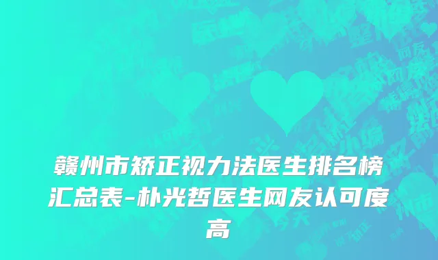 赣州市矫正视力法医生排名榜汇总表-朴光哲医生网友认可度高