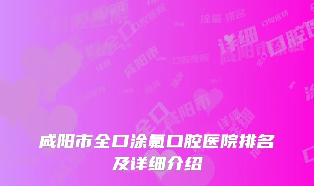 咸阳市全口涂氟口腔医院排名及详细介绍