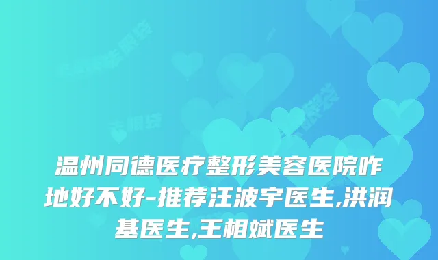 温州同德医疗整形美容医院咋地好不好-推荐汪波宇医生,洪润基医生,王相斌医生