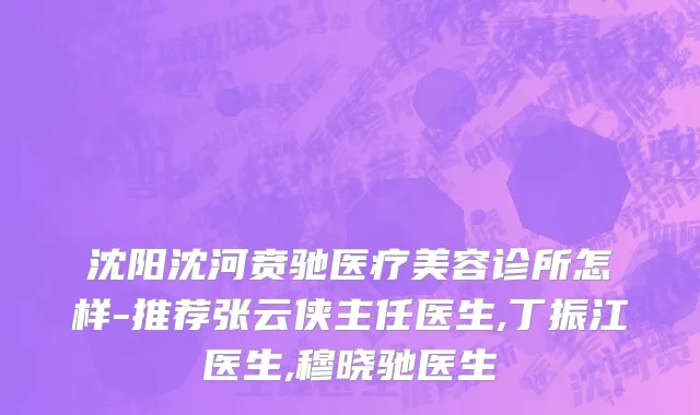 沈阳沈河贲驰医疗美容诊所怎样-推荐张云侠主任医生,丁振江医生,穆晓驰医生