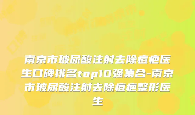 南京市玻尿酸注射去除痘疤医生口碑排名top10强集合-南京市玻尿酸注射去除痘疤整形医生