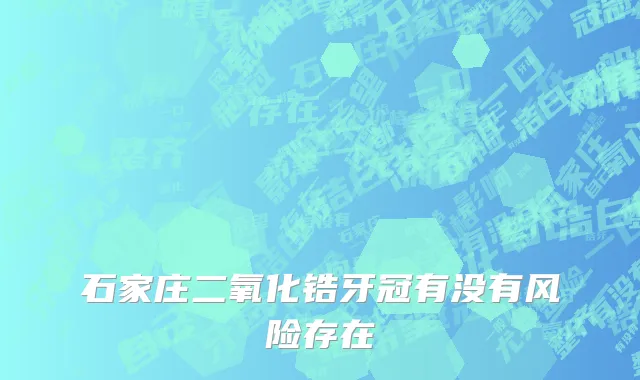 石家庄二氧化锆牙冠有没有风险存在