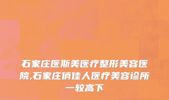 石家庄医斯美医疗整形美容医院,石家庄俏佳人医疗美容诊所一较高下