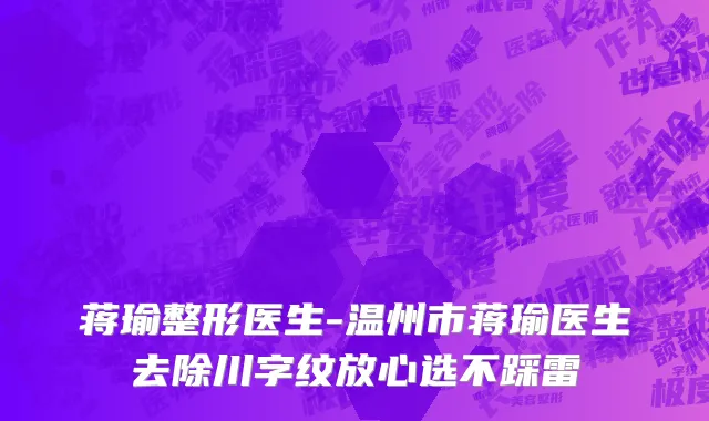 蒋瑜整形医生-温州市蒋瑜医生去除川字纹放心选不踩雷