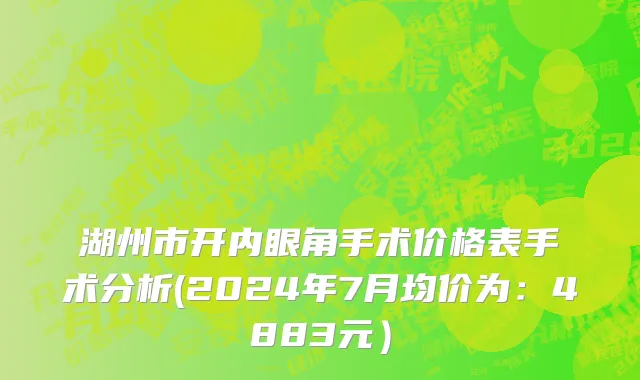 湖州市开内眼角手术价格表手术分析(2024年7月均价为：4883元）