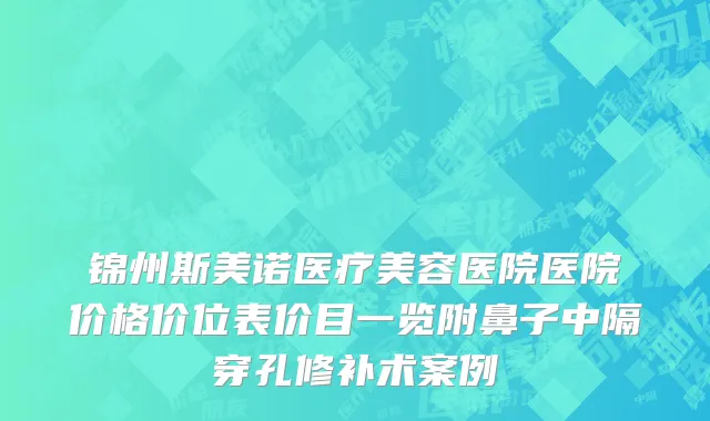 锦州斯美诺医疗美容医院医院价格价位表价目一览附鼻子中隔穿孔修补术案例