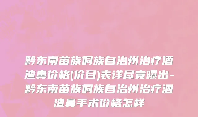 黔东南苗族侗族自治州治疗酒渣鼻价格(价目)表详尽竟曝出-黔东南苗族侗族自治州治疗酒渣鼻手术价格怎样