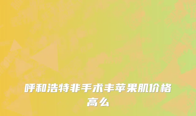 呼和浩特非手术丰苹果肌价格高么